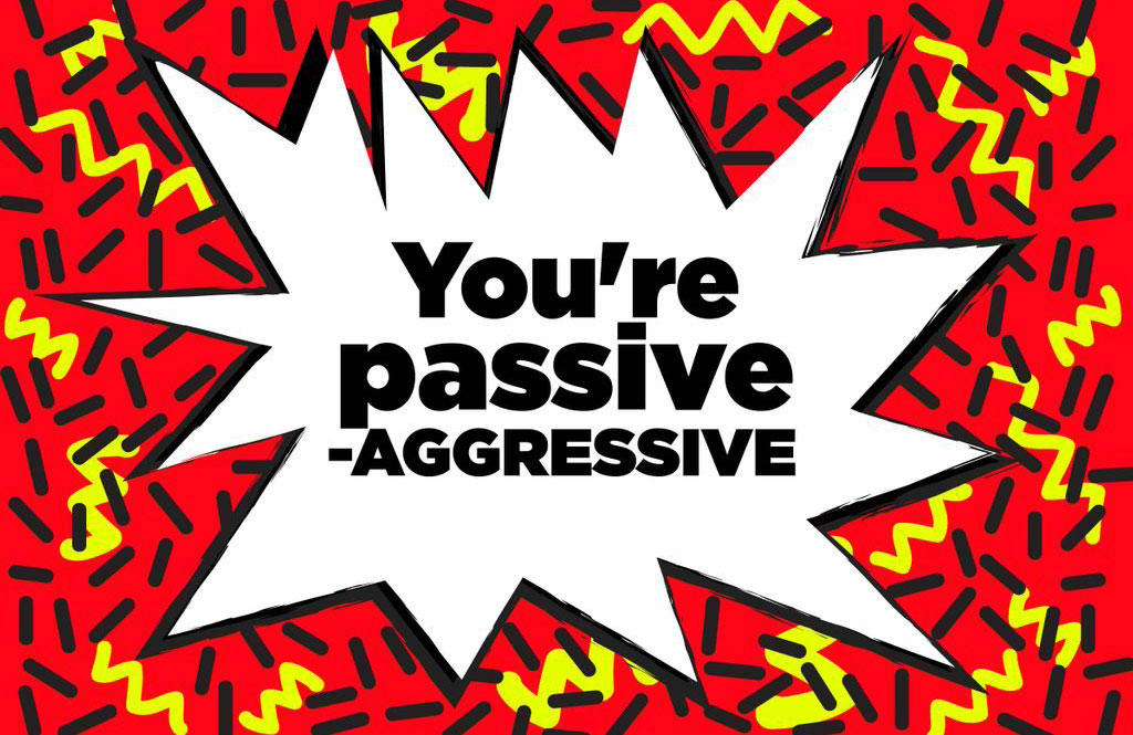 You’re passive-aggressive