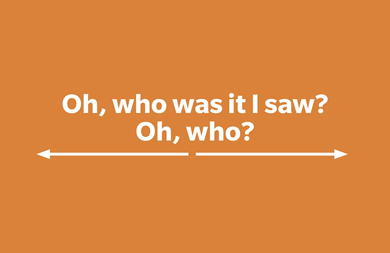 Oh, who was it I saw? Oh, who?